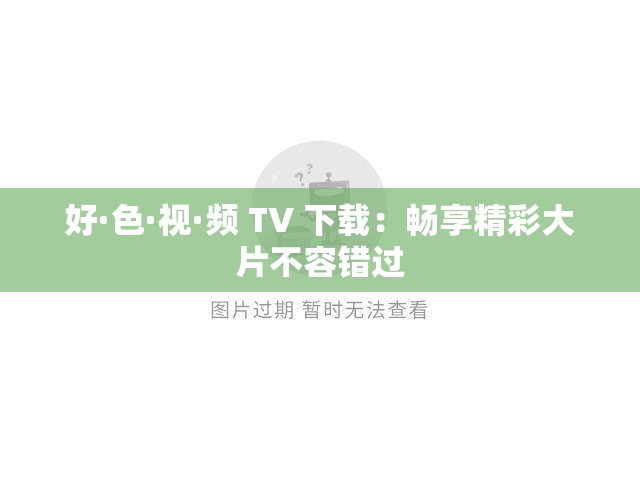 好·色·视·频 TV 下载：畅享精彩大片不容错过