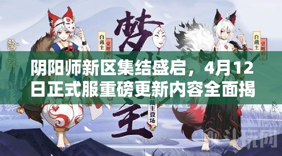 阴阳师新区集结盛启，4月12日正式服重磅更新内容全面揭秘！