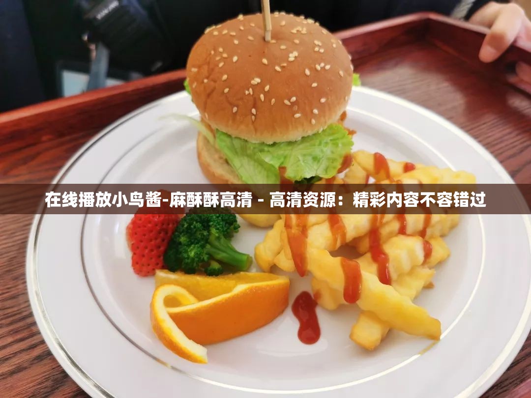 在线播放小鸟酱-麻酥酥高清 - 高清资源：精彩内容不容错过