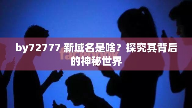 by72777 新域名是啥？探究其背后的神秘世界