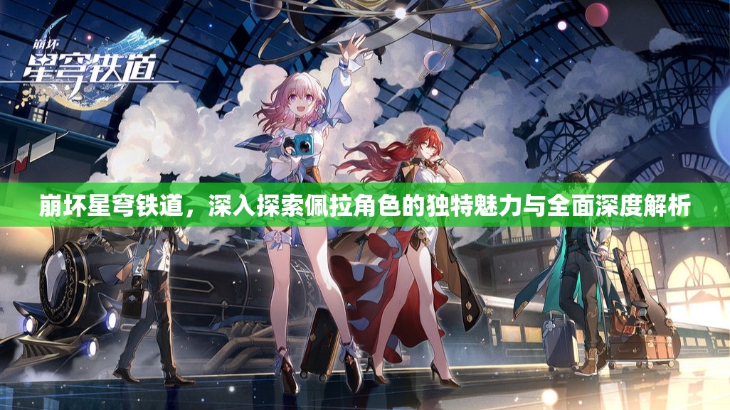 崩坏星穹铁道，深入探索佩拉角色的独特魅力与全面深度解析