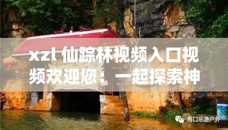 xzl 仙踪林视频入口视频欢迎您：一起探索神秘的仙境