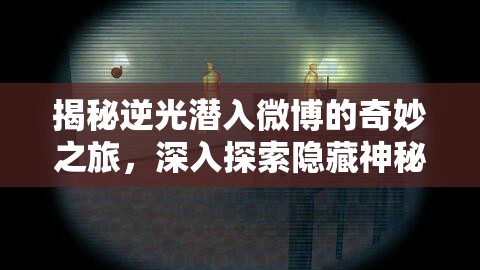 揭秘逆光潜入微博的奇妙之旅，深入探索隐藏神秘世界的入口