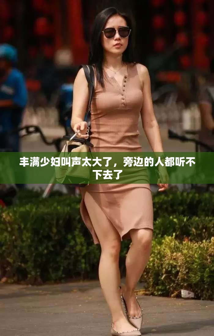 丰满少妇叫声太大了，旁边的人都听不下去了