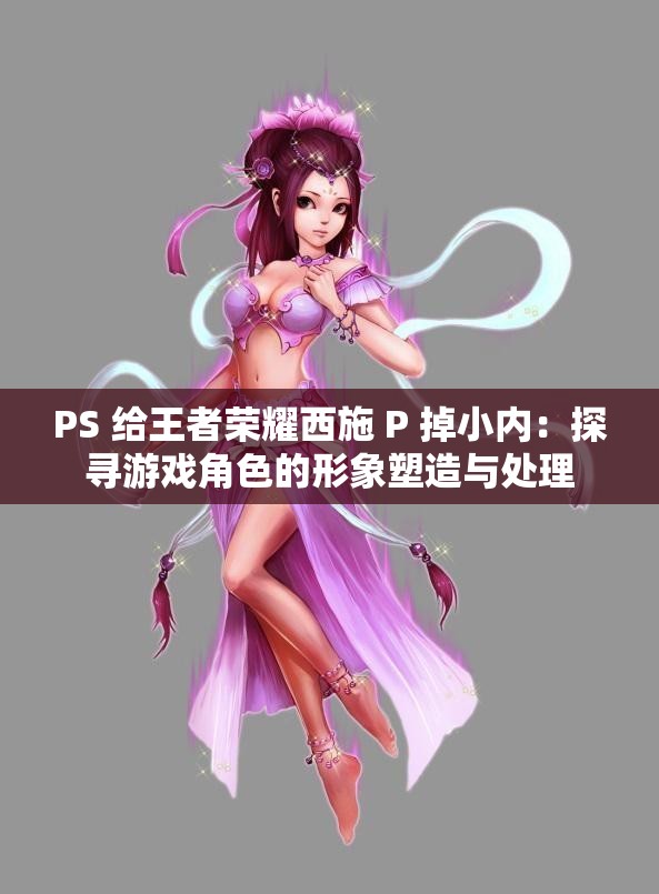 PS 给王者荣耀西施 P 掉小内：探寻游戏角色的形象塑造与处理