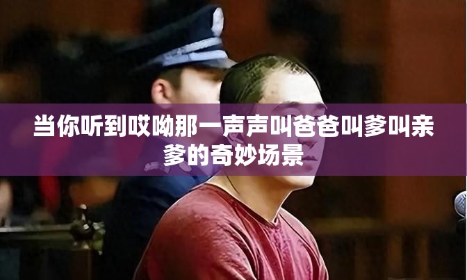 当你听到哎呦那一声声叫爸爸叫爹叫亲爹的奇妙场景