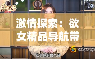 激情探索：欲女精品导航带你领略无尽精彩