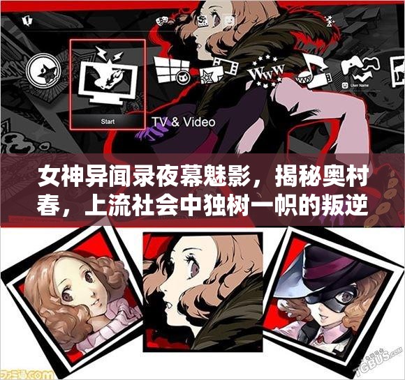 女神异闻录夜幕魅影，揭秘奥村春，上流社会中独树一帜的叛逆之花