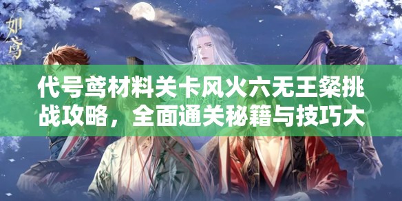 代号鸢材料关卡风火六无王粲挑战攻略，全面通关秘籍与技巧大揭秘！