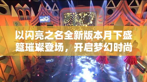 以闪亮之名全新版本月下盛筵璀璨登场，开启梦幻时尚之旅