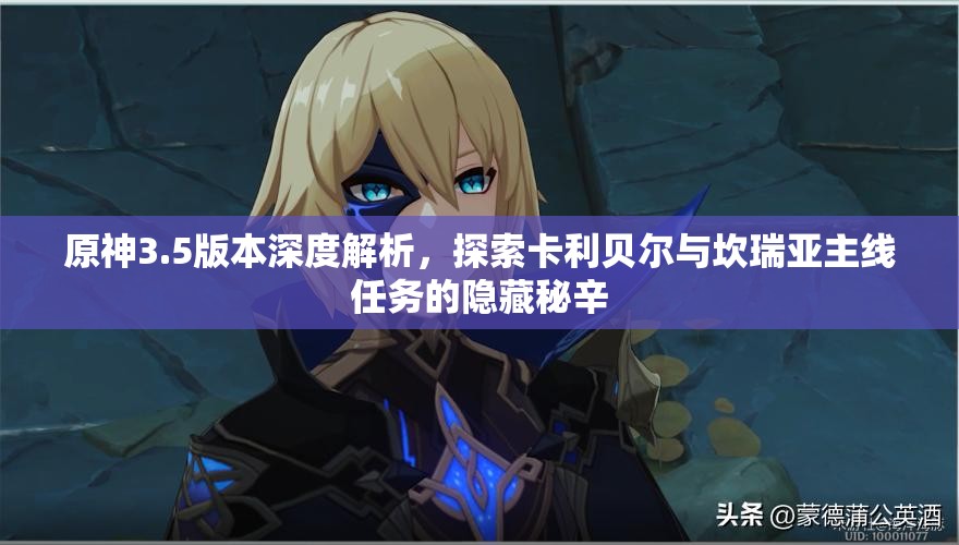 原神3.5版本深度解析，探索卡利贝尔与坎瑞亚主线任务的隐藏秘辛