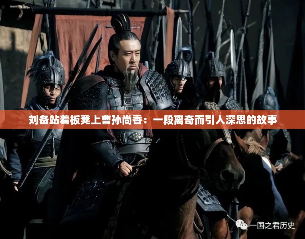 刘备站着板凳上曹孙尚香：一段离奇而引人深思的故事