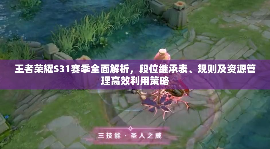 王者荣耀S31赛季全面解析，段位继承表、规则及资源管理高效利用策略