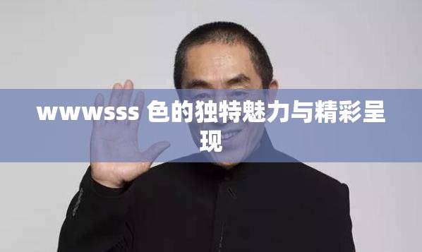 wwwsss 色的独特魅力与精彩呈现