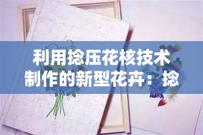 利用捻压花核技术制作的新型花卉：捻压花核的艺术魅力