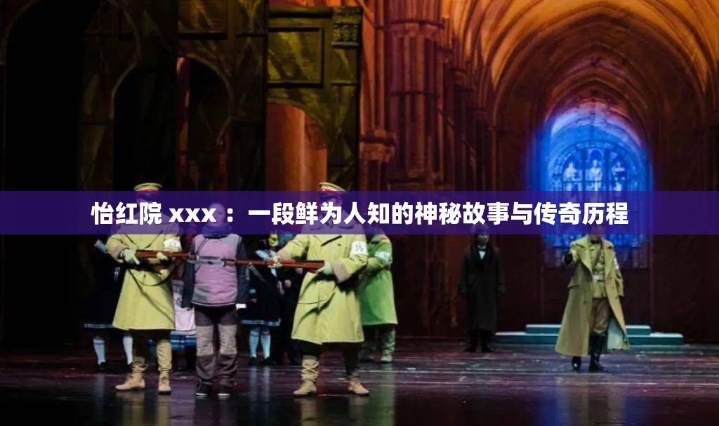 怡红院 xxx ：一段鲜为人知的神秘故事与传奇历程