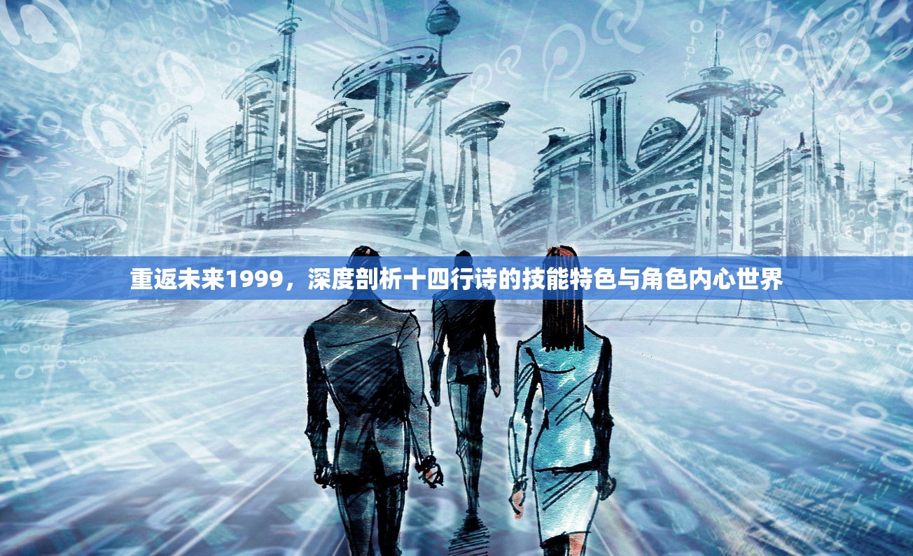 重返未来1999，深度剖析十四行诗的技能特色与角色内心世界