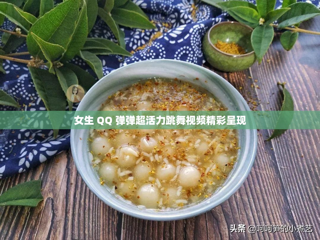 女生 QQ 弹弹超活力跳舞视频精彩呈现