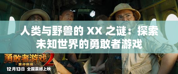 人类与野兽的 XX 之谜：探索未知世界的勇敢者游戏
