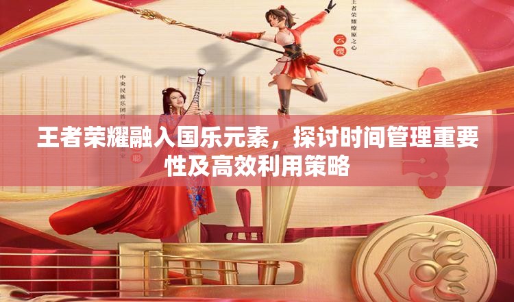 王者荣耀融入国乐元素，探讨时间管理重要性及高效利用策略