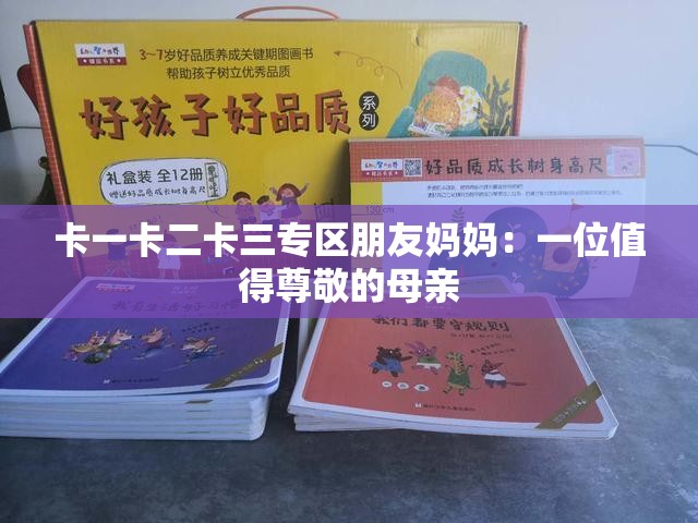 卡一卡二卡三专区朋友妈妈：一位值得尊敬的母亲