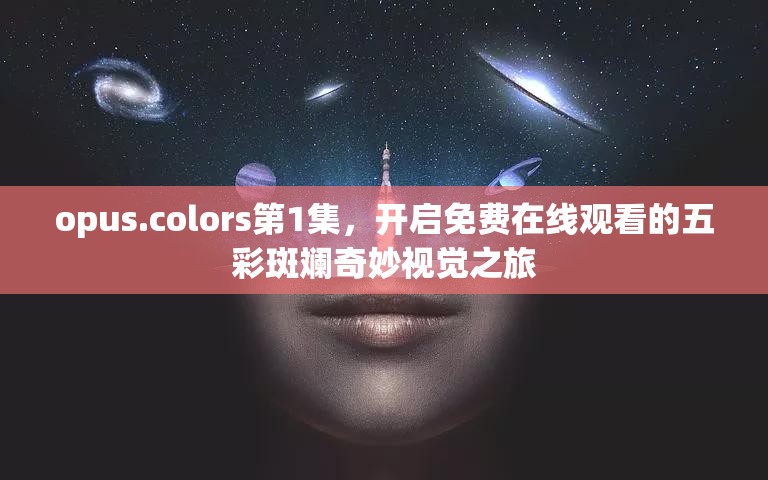 opus.colors第1集，开启免费在线观看的五彩斑斓奇妙视觉之旅