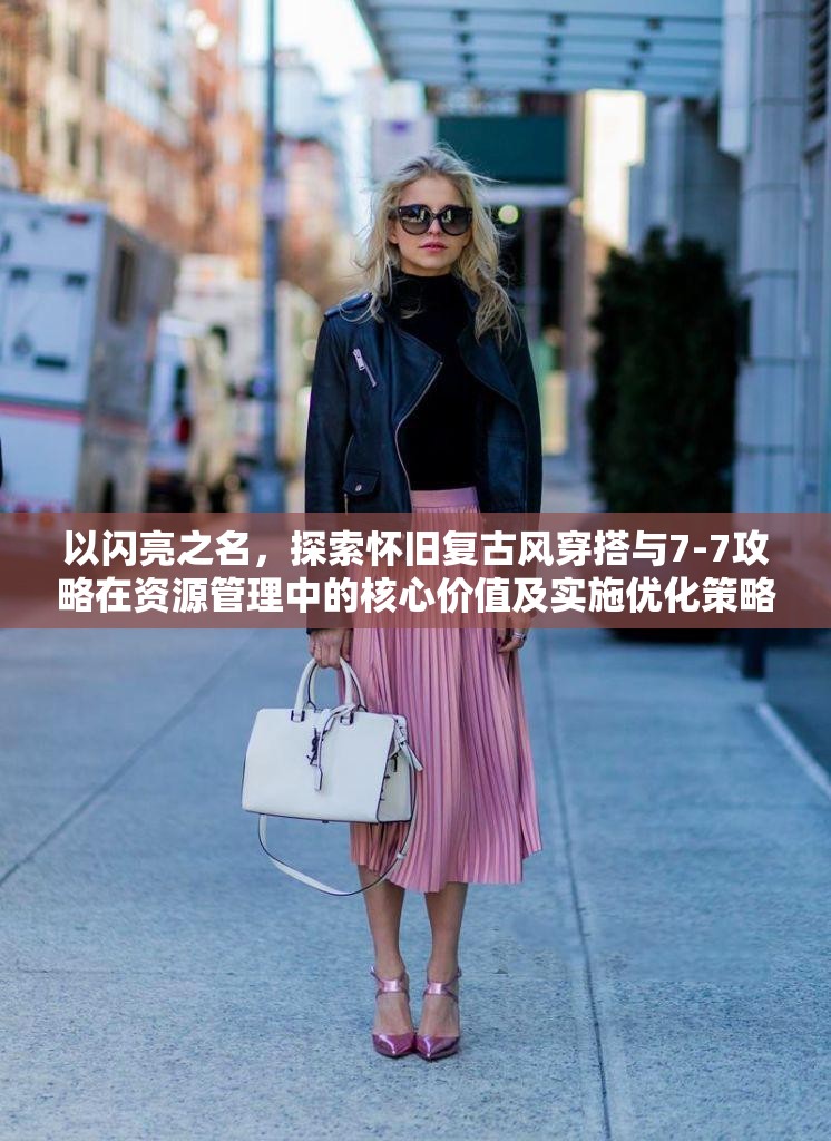 以闪亮之名，探索怀旧复古风穿搭与7-7攻略在资源管理中的核心价值及实施优化策略