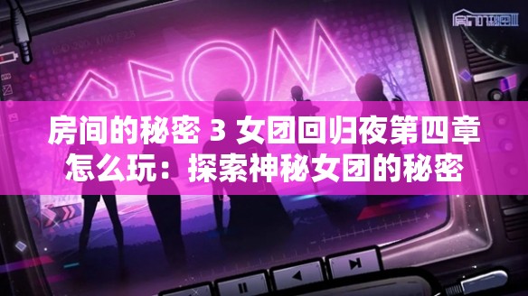 房间的秘密 3 女团回归夜第四章怎么玩：探索神秘女团的秘密