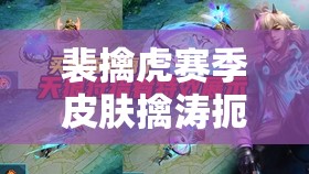 裴擒虎赛季皮肤擒涛扼浪震撼登场，特效炫酷与动人故事交织的视觉盛宴