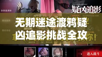 无期迷途渡鸦疑凶追影挑战全攻略，深度揭秘高效通关打法与技巧