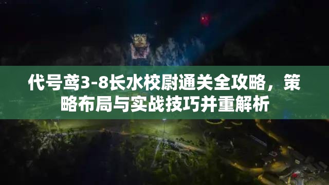 代号鸢3-8长水校尉通关全攻略，策略布局与实战技巧并重解析