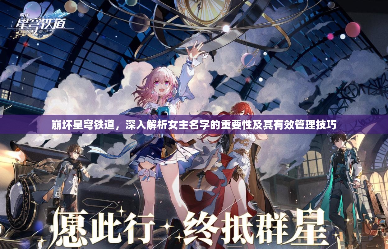 崩坏星穹铁道，深入解析女主名字的重要性及其有效管理技巧