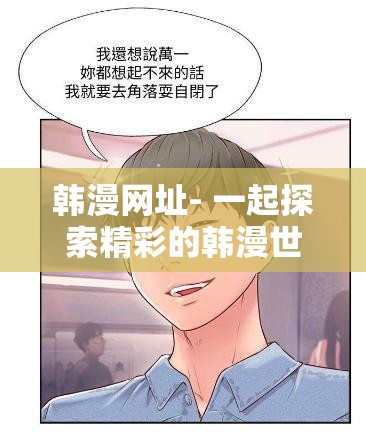 韩漫网址- 一起探索精彩的韩漫世界