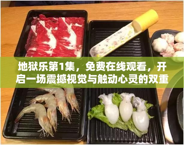 地狱乐第1集，免费在线观看，开启一场震撼视觉与触动心灵的双重盛宴