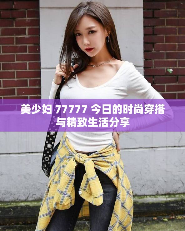 美少妇 77777 今日的时尚穿搭与精致生活分享