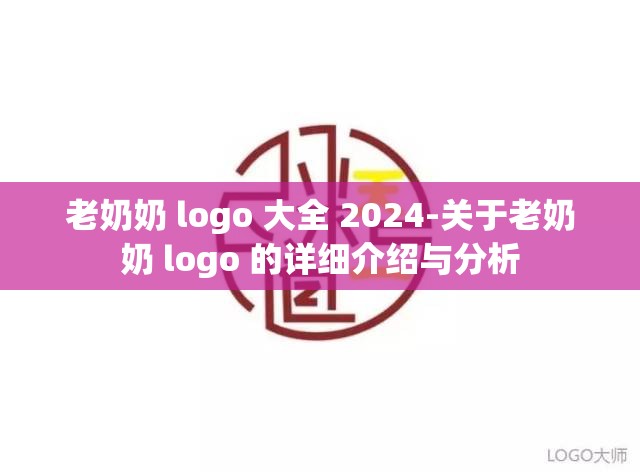 老奶奶 logo 大全 2024-关于老奶奶 logo 的详细介绍与分析