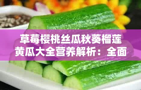 草莓樱桃丝瓜秋葵榴莲黄瓜大全营养解析：全面细致的营养剖析