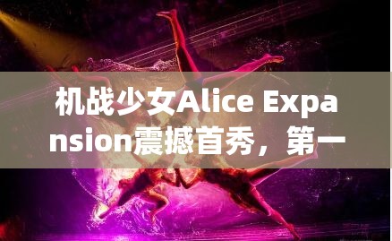 机战少女Alice Expansion震撼首秀，第一集在线观看渠道及全攻略指南