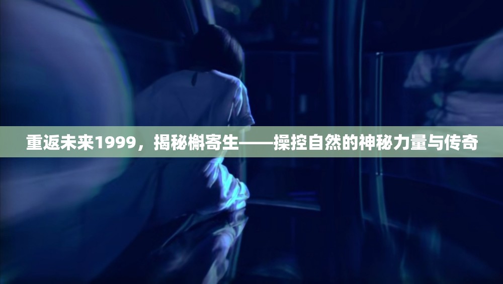 重返未来1999，揭秘槲寄生——操控自然的神秘力量与传奇