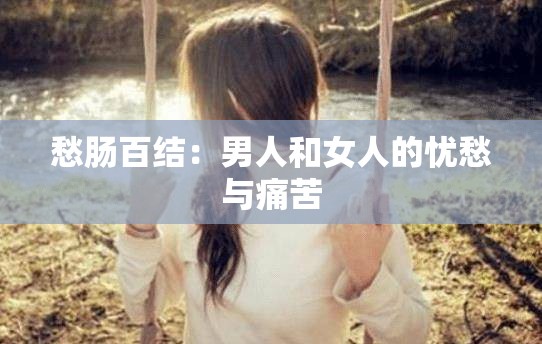 愁肠百结：男人和女人的忧愁与痛苦