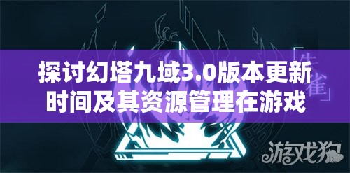探讨幻塔九域3.0版本更新时间及其资源管理在游戏进程中的重要性