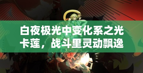 白夜极光中变化系之光卡莲，战斗里灵动飘逸的舞者角色