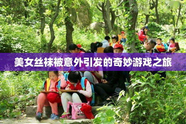 美女丝袜被意外引发的奇妙游戏之旅