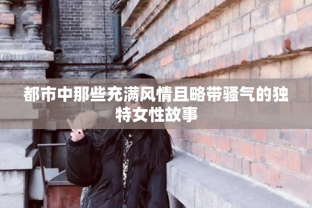 都市中那些充满风情且略带骚气的独特女性故事