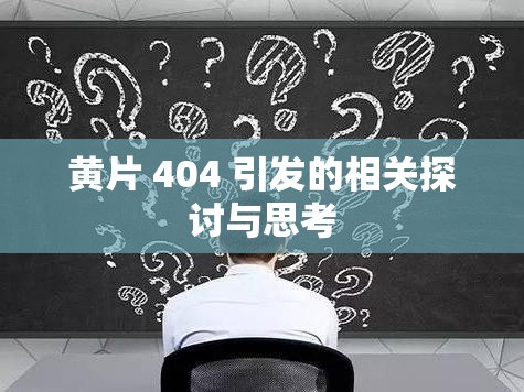 黄片 404 引发的相关探讨与思考