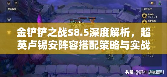 金铲铲之战S8.5深度解析，超英卢锡安阵容搭配策略与实战玩法指南