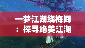 一梦江湖绕梅间：探寻绝美江湖中的诗意梅影世界