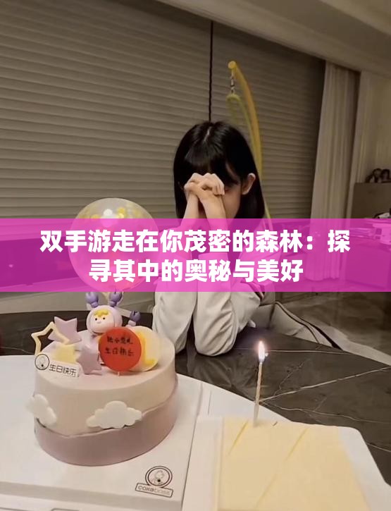 双手游走在你茂密的森林：探寻其中的奥秘与美好