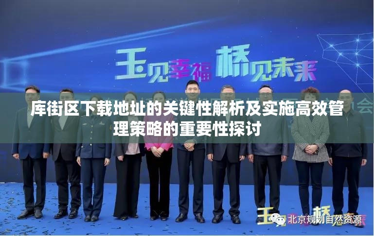 库街区下载地址的关键性解析及实施高效管理策略的重要性探讨