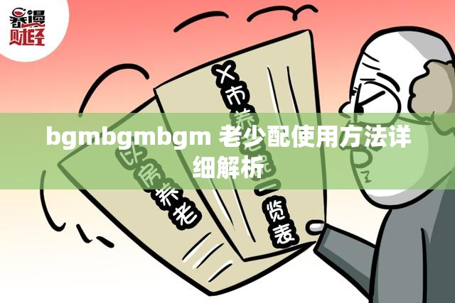 bgmbgmbgm 老少配使用方法详细解析